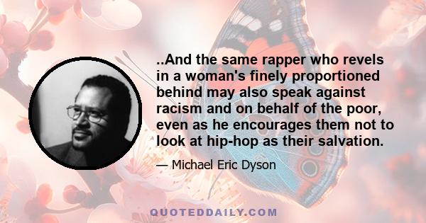 ..And the same rapper who revels in a woman's finely proportioned behind may also speak against racism and on behalf of the poor, even as he encourages them not to look at hip-hop as their salvation.