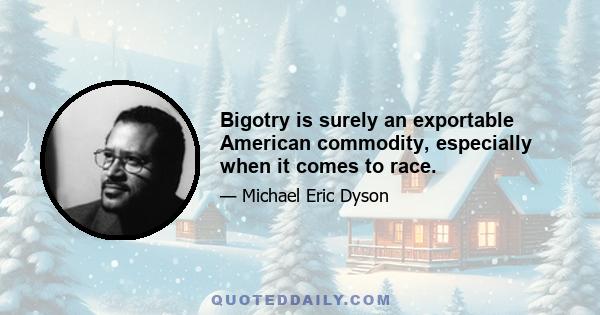 Bigotry is surely an exportable American commodity, especially when it comes to race.