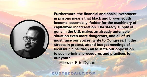 Furthermore, the financial and social investment in prisons means that black and brown youth become, essentially, fodder for the machinery of capitalized incarceration. The steady supply of guns in the U.S. makes an