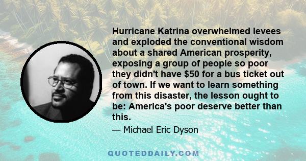 Hurricane Katrina overwhelmed levees and exploded the conventional wisdom about a shared American prosperity, exposing a group of people so poor they didn't have $50 for a bus ticket out of town. If we want to learn