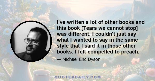 I've written a lot of other books and this book [Tears we cannot stop] was different. I couldn't just say what I wanted to say in the same style that I said it in those other books. I felt compelled to preach.