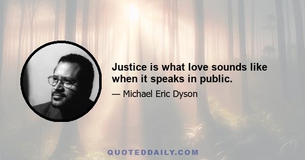 Justice is what love sounds like when it speaks in public.