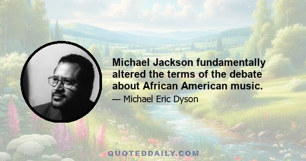 Michael Jackson fundamentally altered the terms of the debate about African American music.