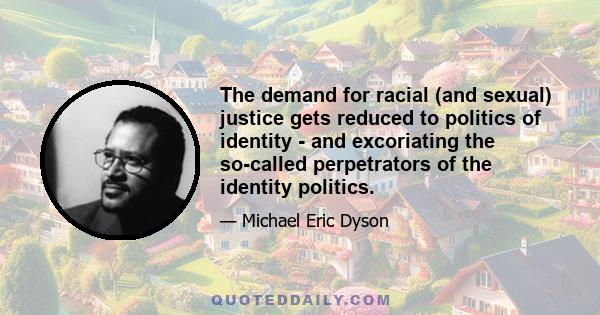 The demand for racial (and sexual) justice gets reduced to politics of identity - and excoriating the so-called perpetrators of the identity politics.