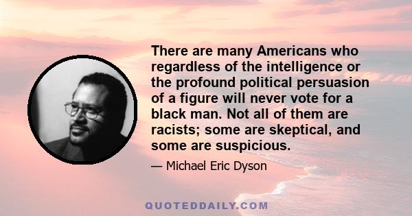 There are many Americans who regardless of the intelligence or the profound political persuasion of a figure will never vote for a black man. Not all of them are racists; some are skeptical, and some are suspicious.