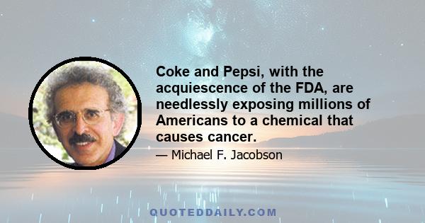 Coke and Pepsi, with the acquiescence of the FDA, are needlessly exposing millions of Americans to a chemical that causes cancer.