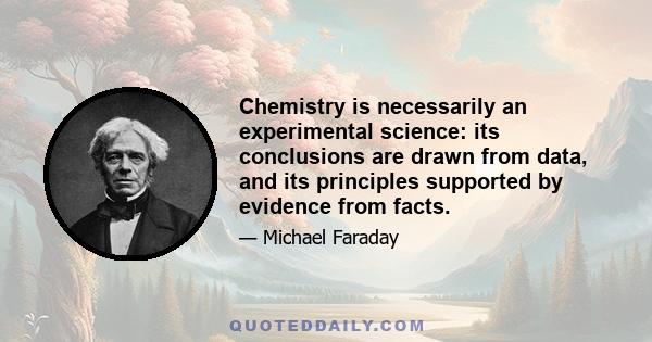 Chemistry is necessarily an experimental science: its conclusions are drawn from data, and its principles supported by evidence from facts.