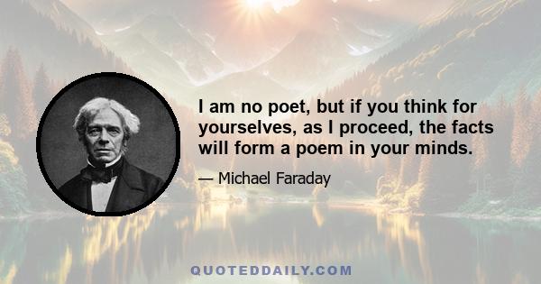 I am no poet, but if you think for yourselves, as I proceed, the facts will form a poem in your minds.