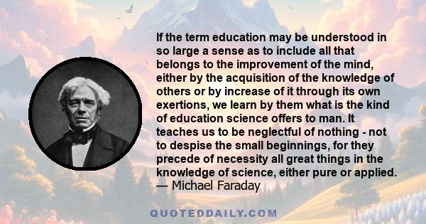 If the term education may be understood in so large a sense as to include all that belongs to the improvement of the mind, either by the acquisition of the knowledge of others or by increase of it through its own