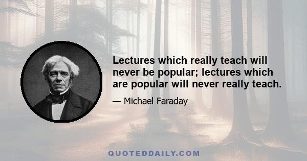 Lectures which really teach will never be popular; lectures which are popular will never really teach.