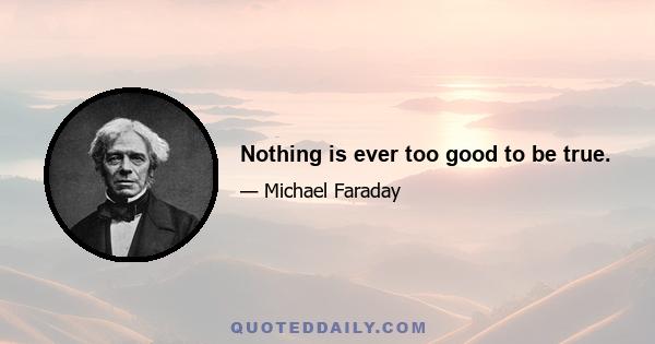 Nothing is ever too good to be true.