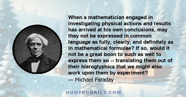 When a mathematician engaged in investigating physical actions and results has arrived at his own conclusions, may they not be expressed in common language as fully, clearly, and definitely as in mathematical formulae?