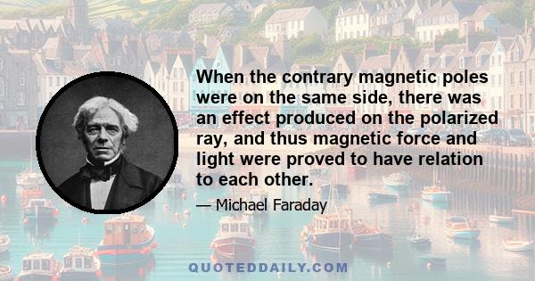 When the contrary magnetic poles were on the same side, there was an effect produced on the polarized ray, and thus magnetic force and light were proved to have relation to each other.