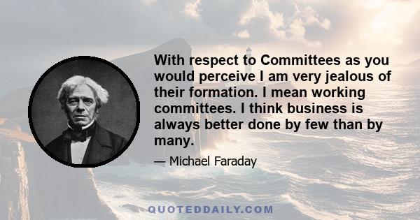 With respect to Committees as you would perceive I am very jealous of their formation. I mean working committees. I think business is always better done by few than by many.