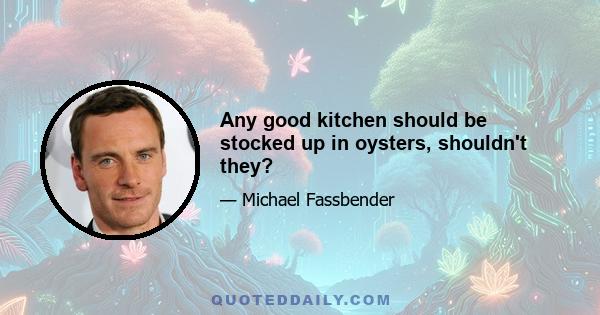 Any good kitchen should be stocked up in oysters, shouldn't they?