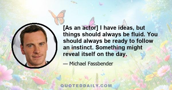 [As an actor] I have ideas, but things should always be fluid. You should always be ready to follow an instinct. Something might reveal itself on the day.