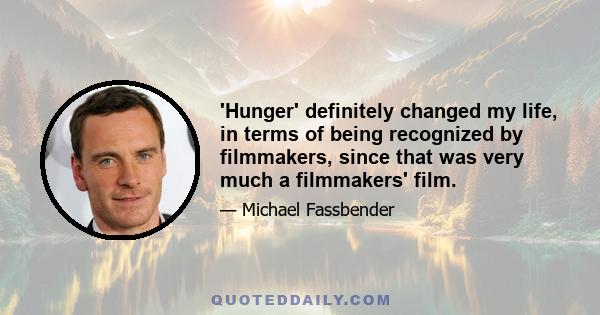 'Hunger' definitely changed my life, in terms of being recognized by filmmakers, since that was very much a filmmakers' film.