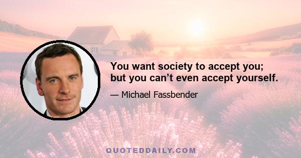 You want society to accept you; but you can’t even accept yourself.