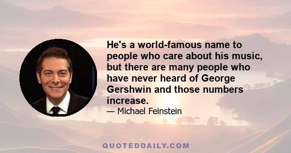 He's a world-famous name to people who care about his music, but there are many people who have never heard of George Gershwin and those numbers increase.