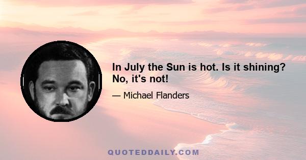 In July the Sun is hot. Is it shining? No, it's not!