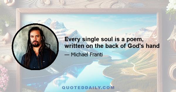 Every single soul is a poem, written on the back of God's hand