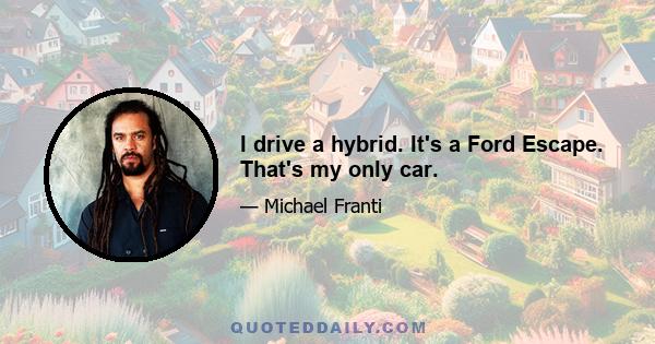 I drive a hybrid. It's a Ford Escape. That's my only car.