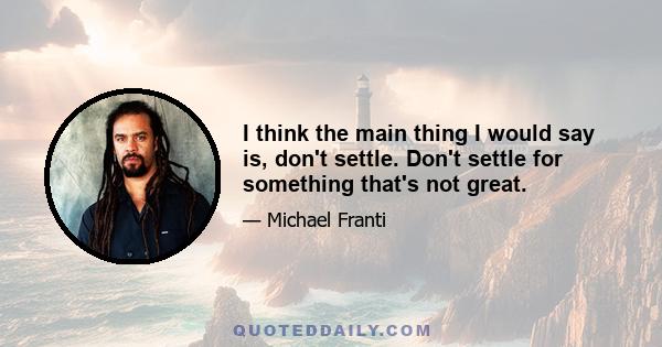 I think the main thing I would say is, don't settle. Don't settle for something that's not great.