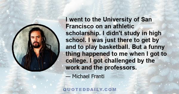 I went to the University of San Francisco on an athletic scholarship. I didn't study in high school. I was just there to get by and to play basketball. But a funny thing happened to me when I got to college. I got