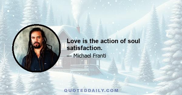 Love is the action of soul satisfaction.