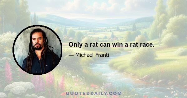 Only a rat can win a rat race.