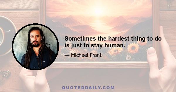 Sometimes the hardest thing to do is just to stay human.