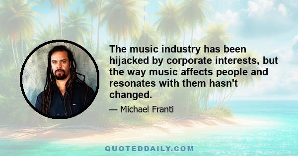 The music industry has been hijacked by corporate interests, but the way music affects people and resonates with them hasn't changed.