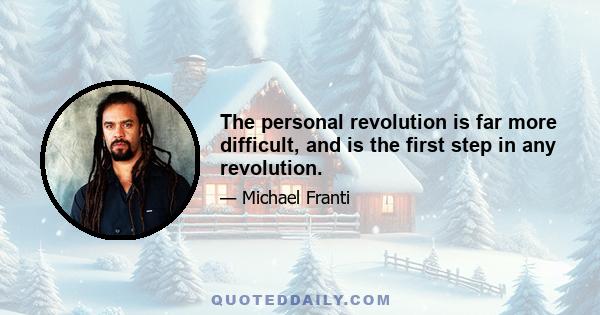 The personal revolution is far more difficult, and is the first step in any revolution.