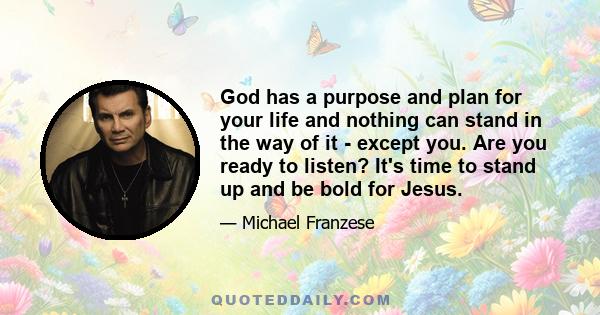 God has a purpose and plan for your life and nothing can stand in the way of it - except you. Are you ready to listen? It's time to stand up and be bold for Jesus.