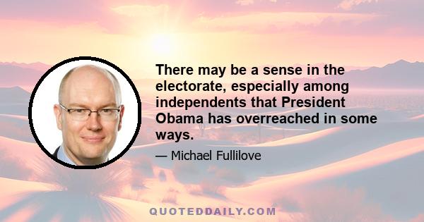 There may be a sense in the electorate, especially among independents that President Obama has overreached in some ways.