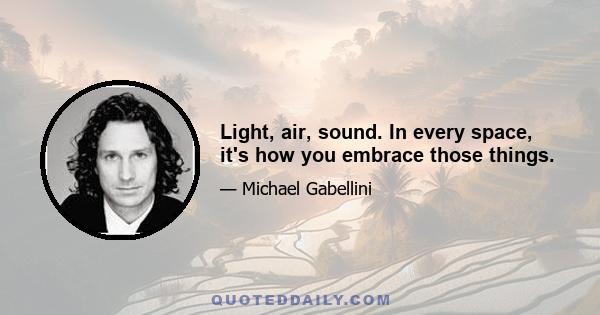 Light, air, sound. In every space, it's how you embrace those things.