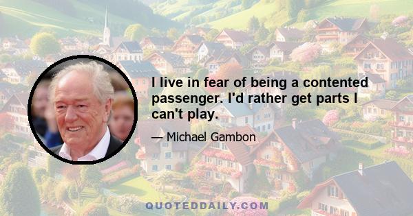 I live in fear of being a contented passenger. I'd rather get parts I can't play.