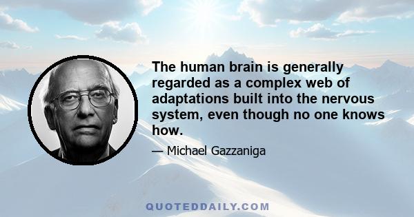 The human brain is generally regarded as a complex web of adaptations built into the nervous system, even though no one knows how.