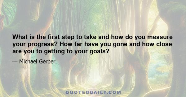 What is the first step to take and how do you measure your progress? How far have you gone and how close are you to getting to your goals?