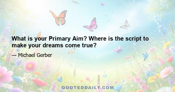 What is your Primary Aim? Where is the script to make your dreams come true?