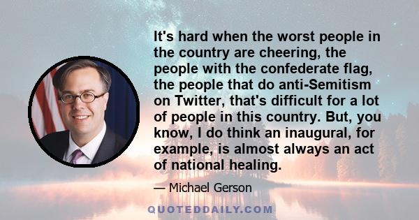 It's hard when the worst people in the country are cheering, the people with the confederate flag, the people that do anti-Semitism on Twitter, that's difficult for a lot of people in this country. But, you know, I do