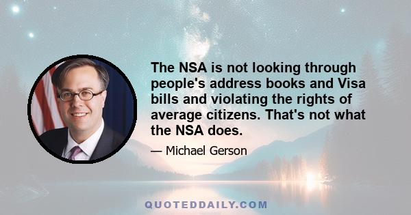 The NSA is not looking through people's address books and Visa bills and violating the rights of average citizens. That's not what the NSA does.