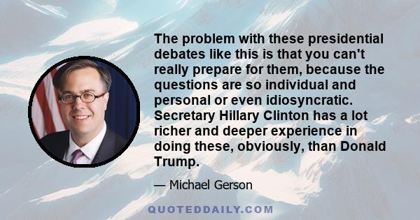 The problem with these presidential debates like this is that you can't really prepare for them, because the questions are so individual and personal or even idiosyncratic. Secretary Hillary Clinton has a lot richer and 