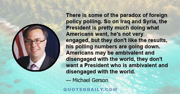 There is some of the paradox of foreign policy polling. So on Iraq and Syria, the President is pretty much doing what Americans want, he's not very engaged, but they don't like the results, his polling numbers are going 