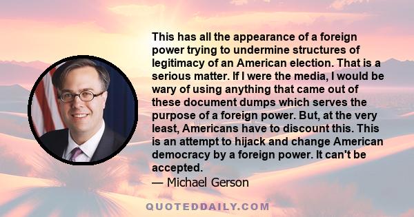 This has all the appearance of a foreign power trying to undermine structures of legitimacy of an American election. That is a serious matter. If I were the media, I would be wary of using anything that came out of