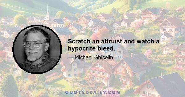 Scratch an altruist and watch a hypocrite bleed.