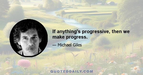 If anything's progressive, then we make progress.