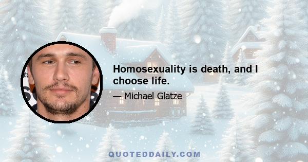 Homosexuality is death, and I choose life.