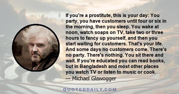 If you're a prostitute, this is your day: You party, you have customers until four or six in the morning, then you sleep. You wake at noon, watch soaps on TV, take two or three hours to fancy up yourself, and then you