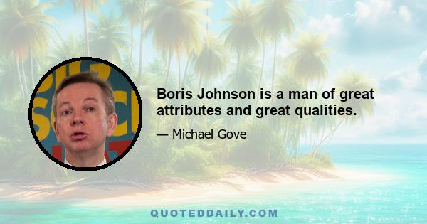 Boris Johnson is a man of great attributes and great qualities.